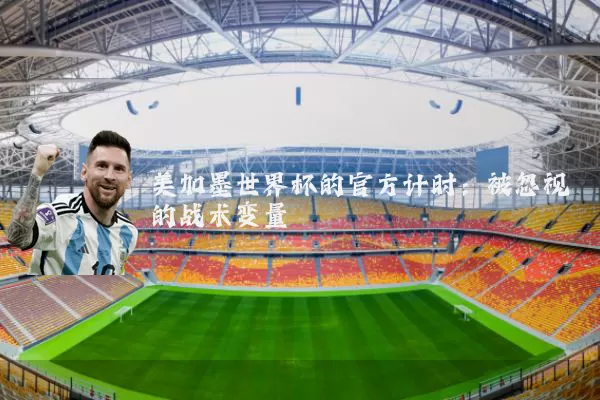 美加墨世界杯的官方计时:被忽视的战术变量