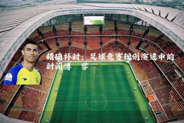 精确补时:足球竞赛规则演进中的时间博弈学