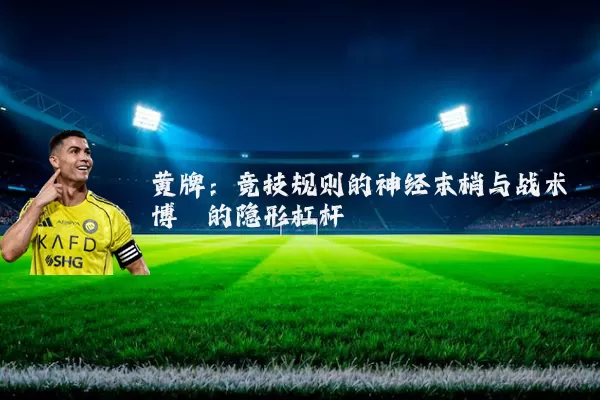 黄牌：竞技规则的神经末梢与战术博弈的隐形杠杆