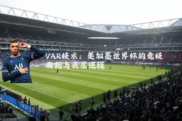 VAR技术:美加墨世界杯的竞技真相与底层逻辑