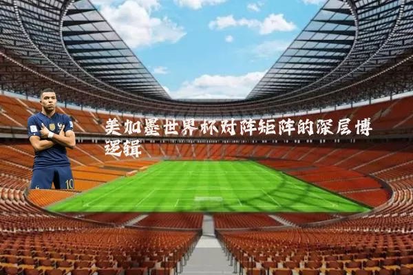 美加墨世界杯对阵矩阵的深层博弈逻辑