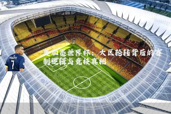美加墨世界杯：大区轮转背后的赛制逻辑与竞技真相