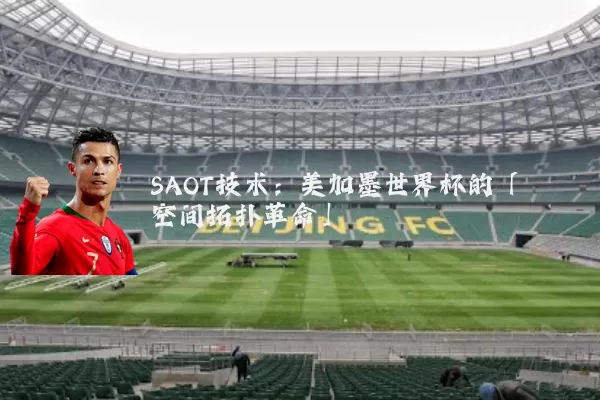 SAOT技术:美加墨世界杯的「空间拓扑革命」