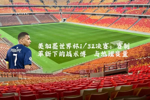美加墨世界杯1/32决赛:赛制革新下的战术博弈与地理变量