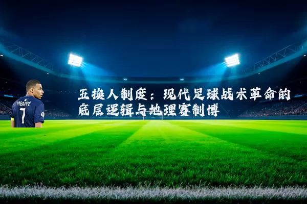 五换人制度:现代足球战术革命的底层逻辑与地理赛制博弈