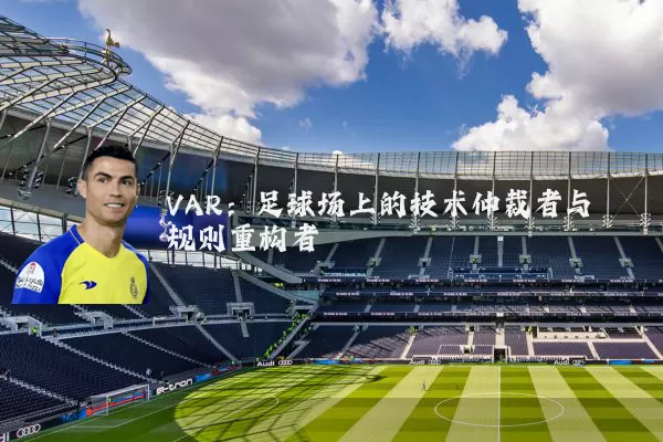 VAR:足球场上的技术仲裁者与规则重构者