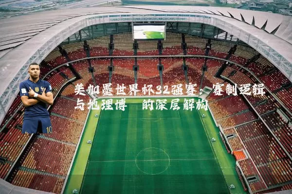 美加墨世界杯32强赛:赛制逻辑与地理博弈的深层解构