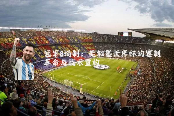 冠军8场制：美加墨世界杯的赛制革命与战术重构