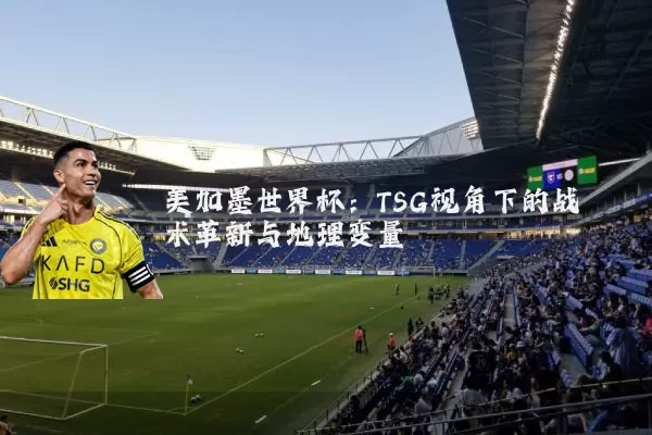 美加墨世界杯:TSG视角下的战术革新与地理变量