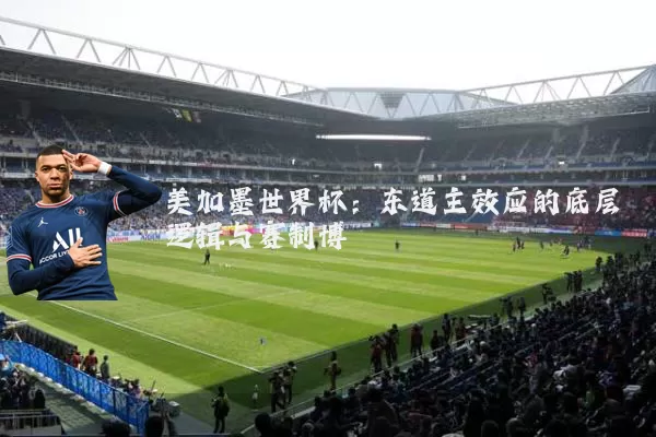美加墨世界杯:东道主效应的底层逻辑与赛制博弈