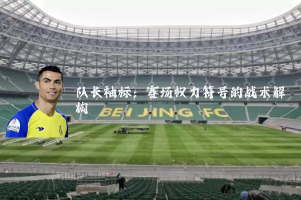 队长袖标:赛场权力符号的战术解构