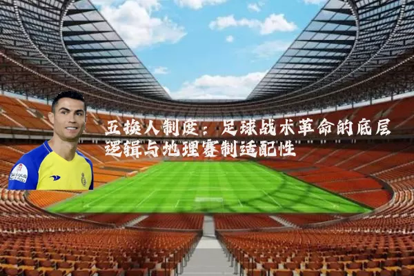 五换人制度：足球战术革命的底层逻辑与地理赛制适配性