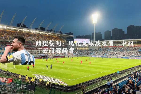 助理裁判:现代足球战术博弈中的「空间解码者」