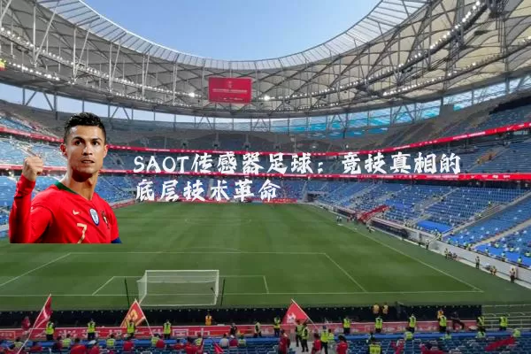 SAOT传感器足球:竞技真相的底层技术革命