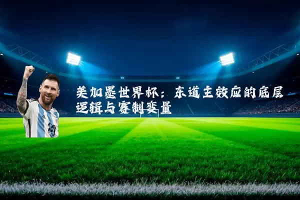美加墨世界杯:东道主效应的底层逻辑与赛制变量